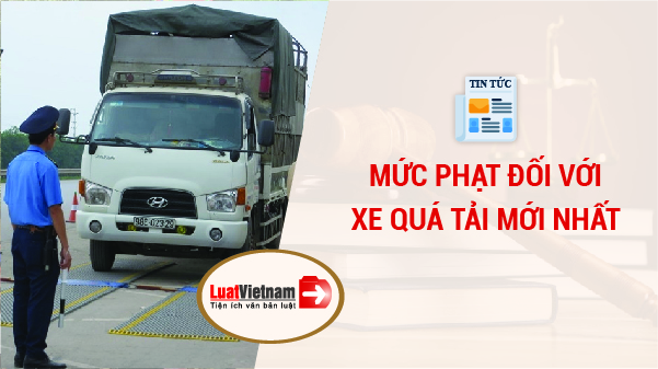 Các mức phạt xe vượt tải mới nhất theo nghị định Các mức vạc xe vượt tải mới nhất theo nghị định