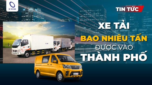 New xe tải bao nhiêu tấn được vào thành phố mới nhất New xe tải bao nhiêu tấn được vào thành phố mới nhất